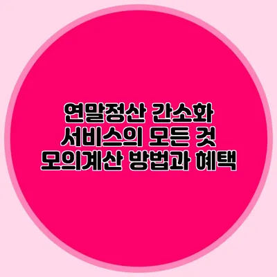 연말정산 간소화 서비스의 모든 것 모의계산 방법과 혜택