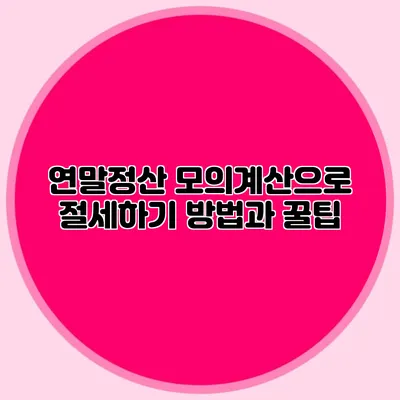 연말정산 모의계산으로 절세하기 방법과 꿀팁