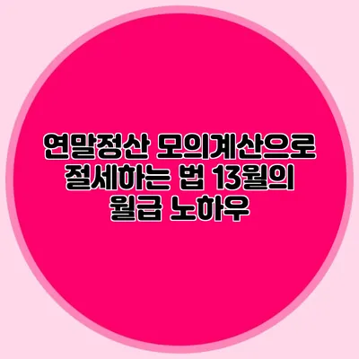 연말정산 모의계산으로 절세하는 법 13월의 월급 노하우