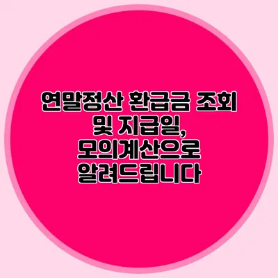 연말정산 환급금 조회 및 지급일, 모의계산으로 알려드립니다