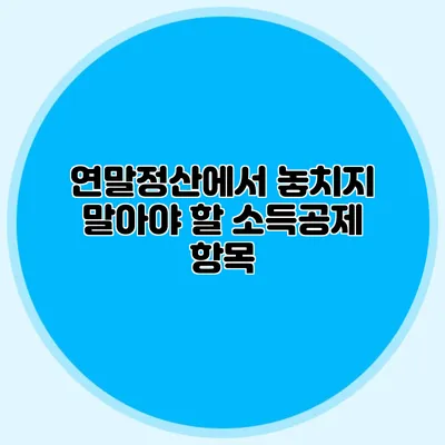 연말정산에서 놓치지 말아야 할 소득공제 항목