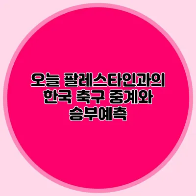 오늘 팔레스타인과의 한국 축구 중계와 승부예측