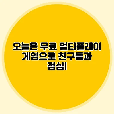 오늘은 무료 멀티플레이 게임으로 친구들과 점심!