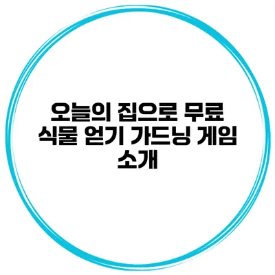 오늘의 집으로 무료 식물 얻기 가드닝 게임 소개