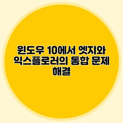 윈도우 10에서 엣지와 익스플로러의 통합 문제 해결