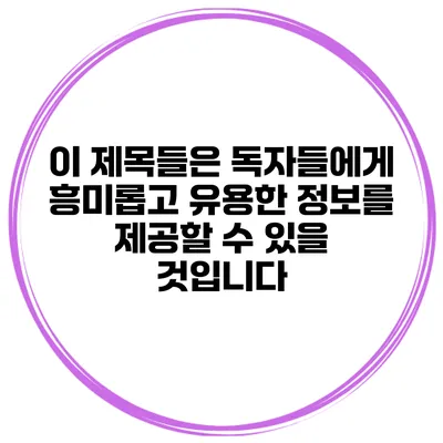 이 제목들은 독자들에게 흥미롭고 유용한 정보를 제공할 수 있을 것입니다