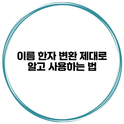 이름 한자 변환 제대로 알고 사용하는 법