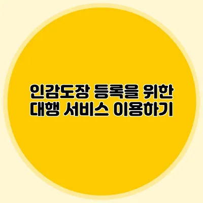 인감도장 등록을 위한 대행 서비스 이용하기