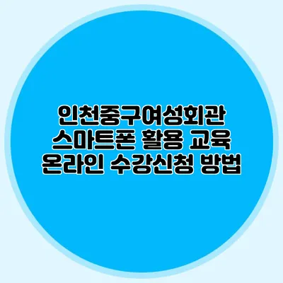인천중구여성회관 스마트폰 활용 교육 온라인 수강신청 방법