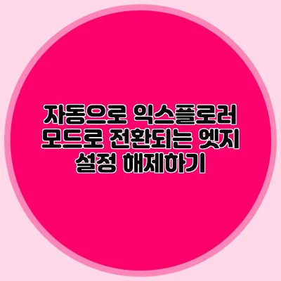 자동으로 익스플로러 모드로 전환되는 엣지 설정 해제하기