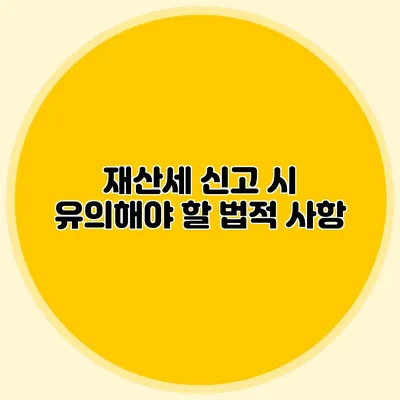 재산세 신고 시 유의해야 할 법적 사항