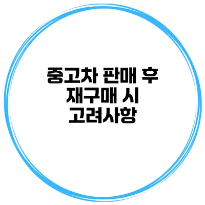 중고차 판매 후 재구매 시 고려사항