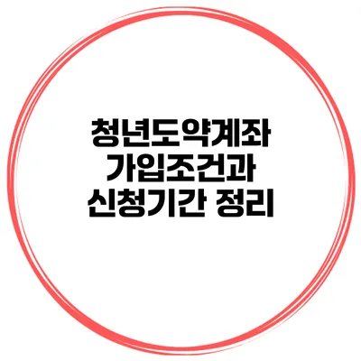 청년도약계좌 가입조건과 신청기간 정리