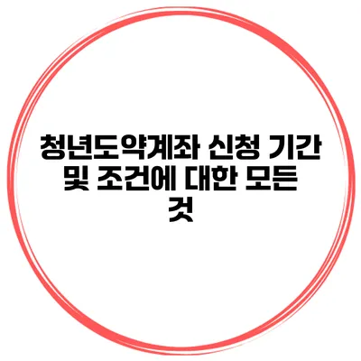 청년도약계좌 신청 기간 및 조건에 대한 모든 것