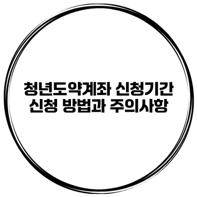 청년도약계좌 신청기간 신청 방법과 주의사항