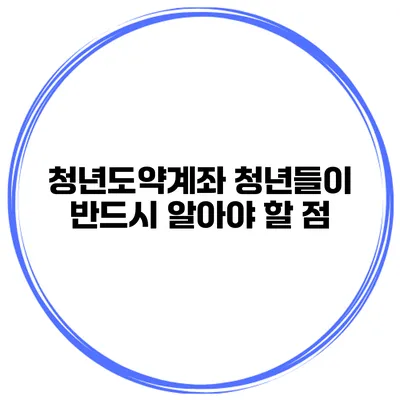 청년도약계좌 청년들이 반드시 알아야 할 점