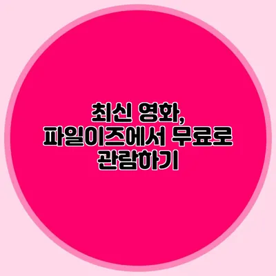 최신 영화, 파일이즈에서 무료로 관람하기