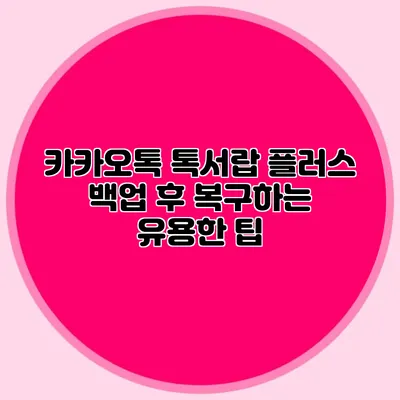 카카오톡 톡서랍 플러스 백업 후 복구하는 유용한 팁