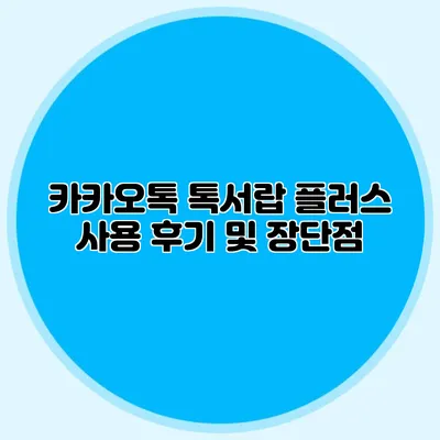 카카오톡 톡서랍 플러스 사용 후기 및 장단점