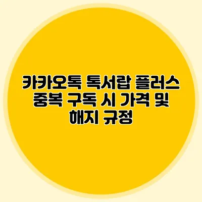 카카오톡 톡서랍 플러스 중복 구독 시 가격 및 해지 규정