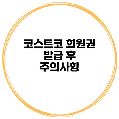 코스트코 회원권 발급 후 주의사항