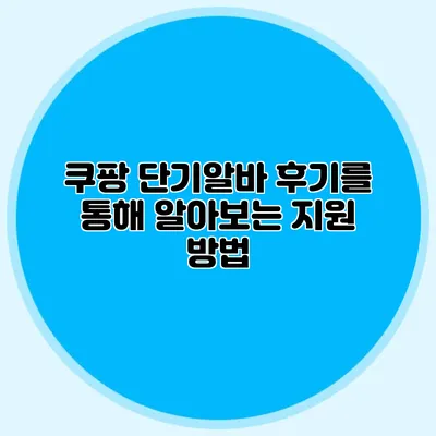쿠팡 단기알바 후기를 통해 알아보는 지원 방법