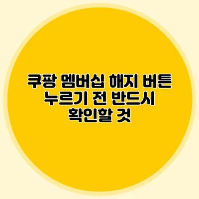 쿠팡 멤버십 해지 버튼 누르기 전 반드시 확인할 것
