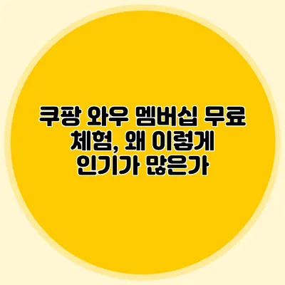쿠팡 와우 멤버십 무료 체험, 왜 이렇게 인기가 많은가?