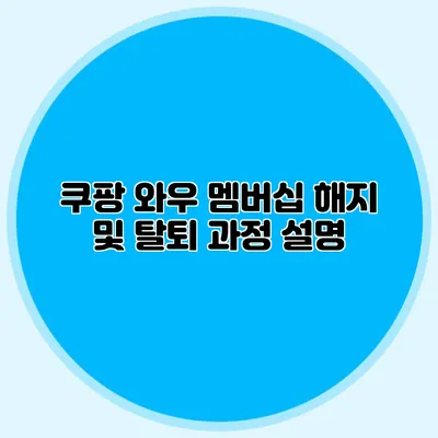 쿠팡 와우 멤버십 해지 및 탈퇴 과정 설명