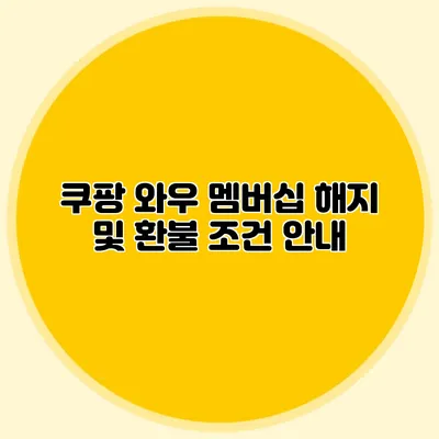 쿠팡 와우 멤버십 해지 및 환불 조건 안내