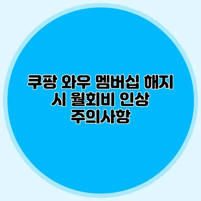 쿠팡 와우 멤버십 해지 시 월회비 인상 주의사항