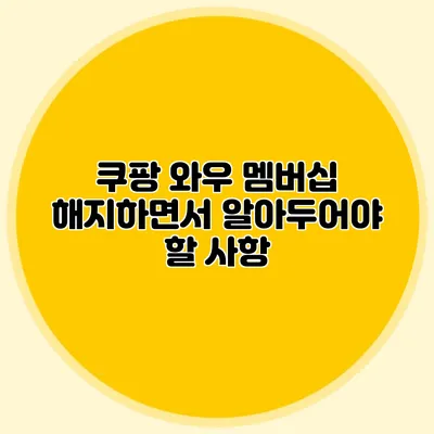 쿠팡 와우 멤버십 해지하면서 알아두어야 할 사항