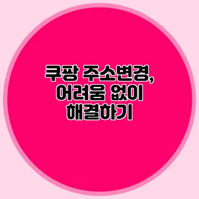 쿠팡 주소변경, 어려움 없이 해결하기