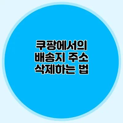 쿠팡에서의 배송지 주소 삭제하는 법