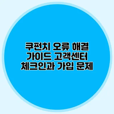 쿠펀치 오류 해결 가이드 고객센터 체크인과 가입 문제