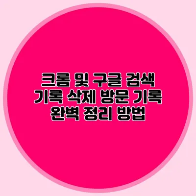 크롬 및 구글 검색 기록 삭제 방문 기록 완벽 정리 방법