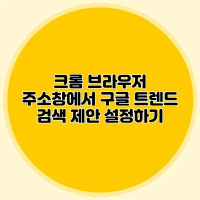 크롬 브라우저 주소창에서 구글 트렌드 검색 제안 설정하기