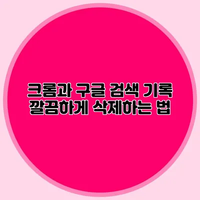 크롬과 구글 검색 기록 깔끔하게 삭제하는 법