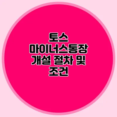 토스 마이너스통장 개설 절차 및 조건