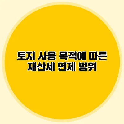 토지 사용 목적에 따른 재산세 면제 범위