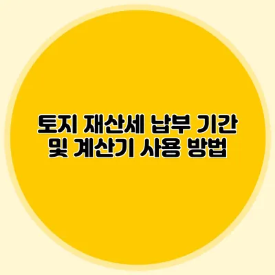 토지 재산세 납부 기간 및 계산기 사용 방법