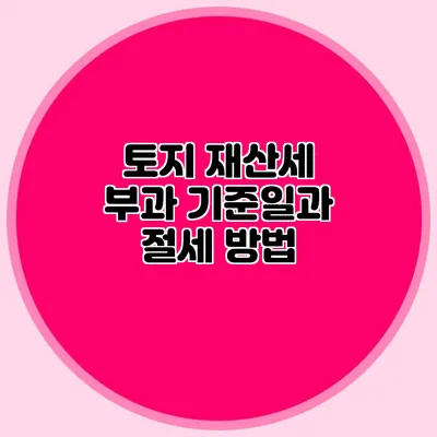 토지 재산세 부과 기준일과 절세 방법