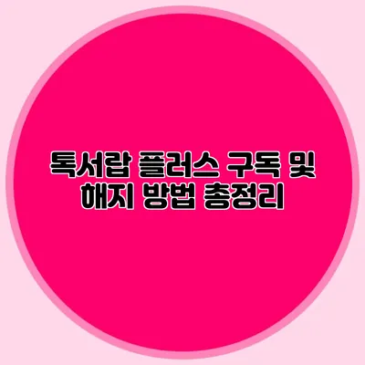 톡서랍 플러스 구독 및 해지 방법 총정리