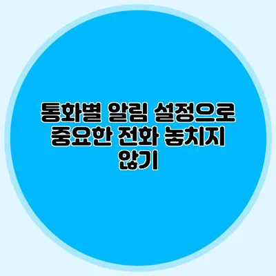 통화별 알림 설정으로 중요한 전화 놓치지 않기