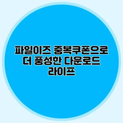 파일이즈 중복쿠폰으로 더 풍성한 다운로드 라이프