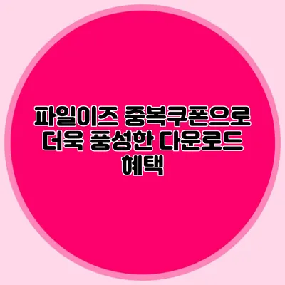 파일이즈 중복쿠폰으로 더욱 풍성한 다운로드 혜택