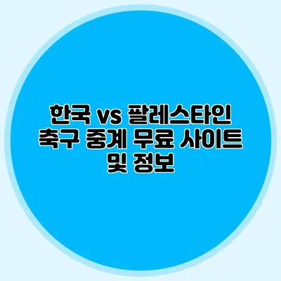 한국 vs 팔레스타인 축구 중계 무료 사이트 및 정보