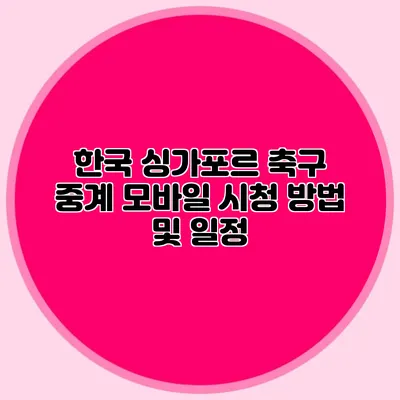 한국 싱가포르 축구 중계 모바일 시청 방법 및 일정