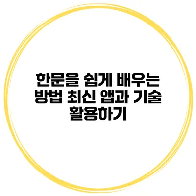한문을 쉽게 배우는 방법 최신 앱과 기술 활용하기