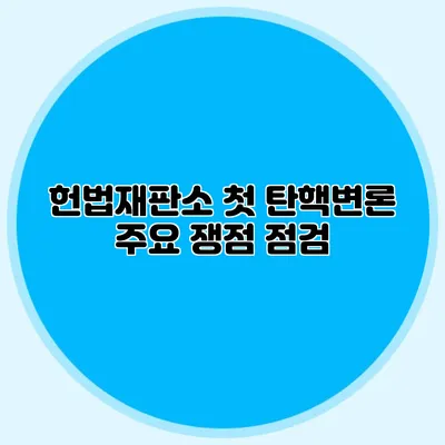 헌법재판소 첫 탄핵변론 주요 쟁점 점검